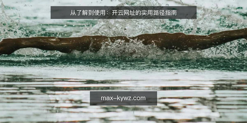从了解到使用:开云网址的实用路径指南 — 开云网址是什么?它适合哪些场景? 配图