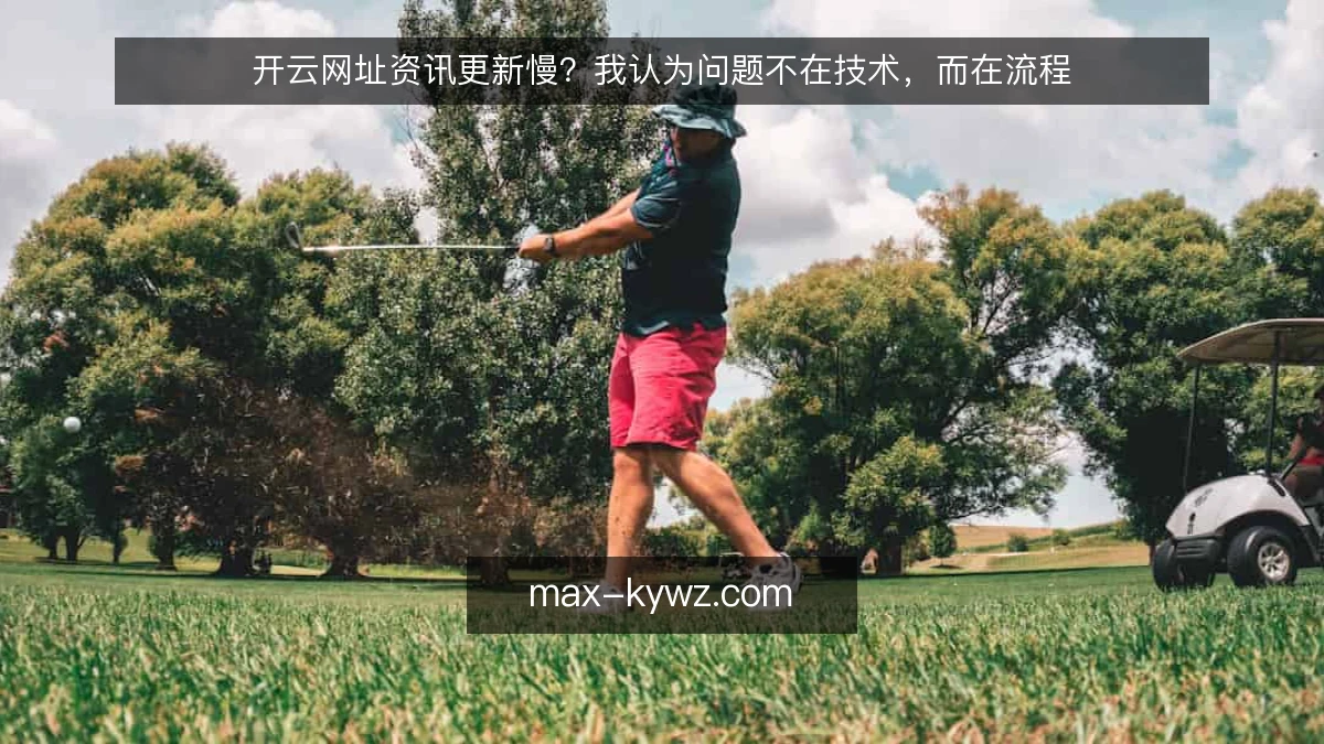 开云网址资讯更新慢?我认为问题不在技术,而在流程