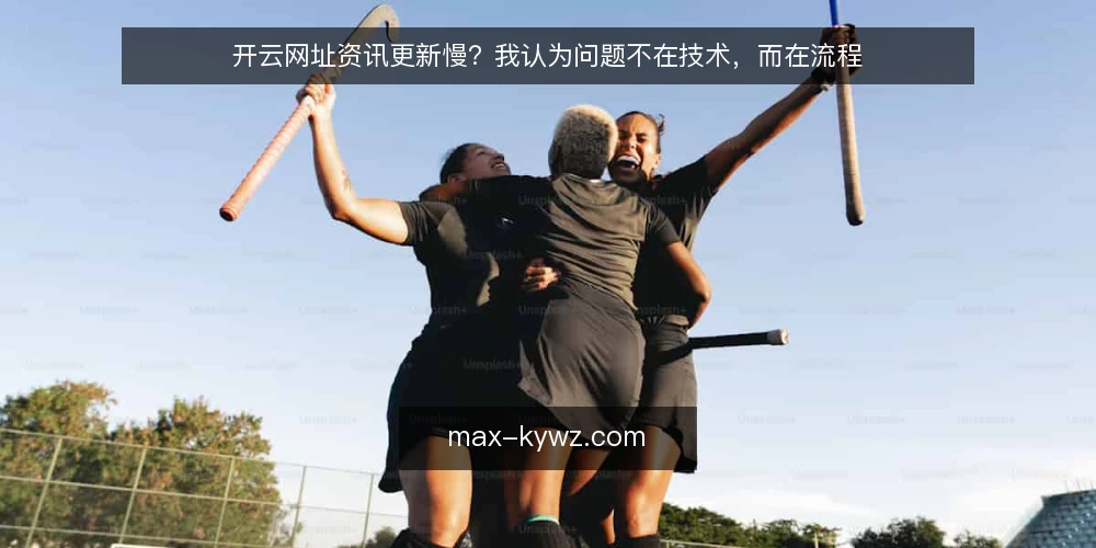 开云网址资讯更新慢？我认为问题不在技术，而在流程 — 开云网址的更新滞后正在拖累用户体验 配图