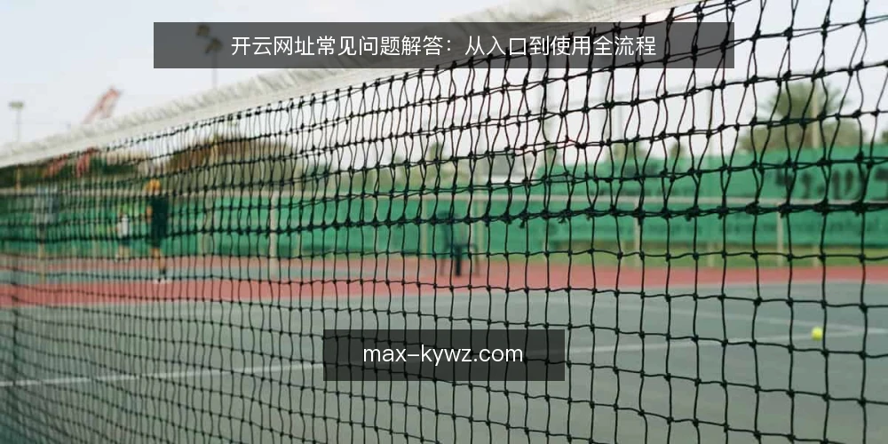 开云网址常见问题解答:从入口到使用全流程 — 开云网址是什么?如何确认入口正确? 配图
