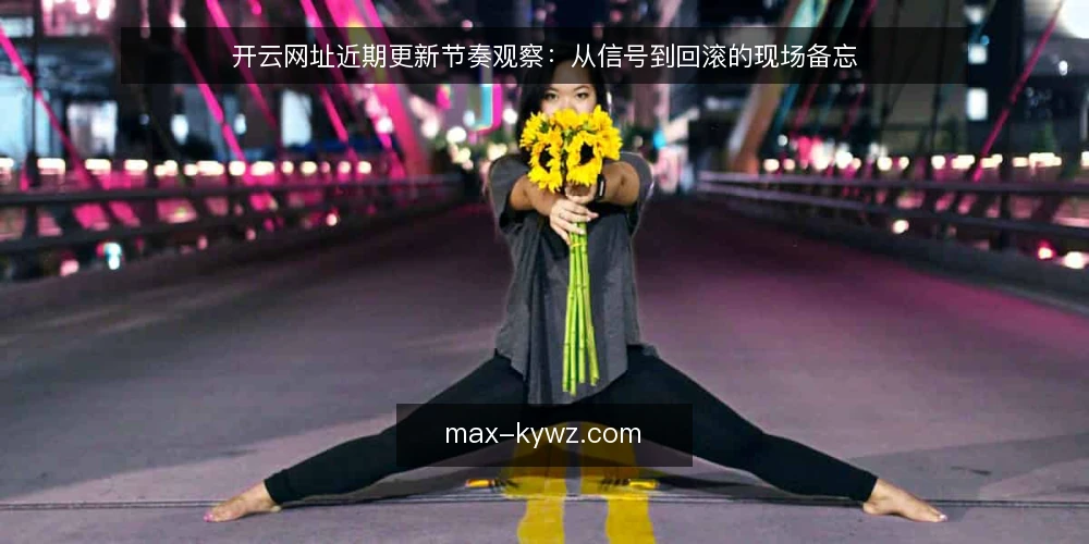 开云网址近期更新节奏观察：从信号到回滚的现场备忘 — 近期值得关注的更新信号 配图