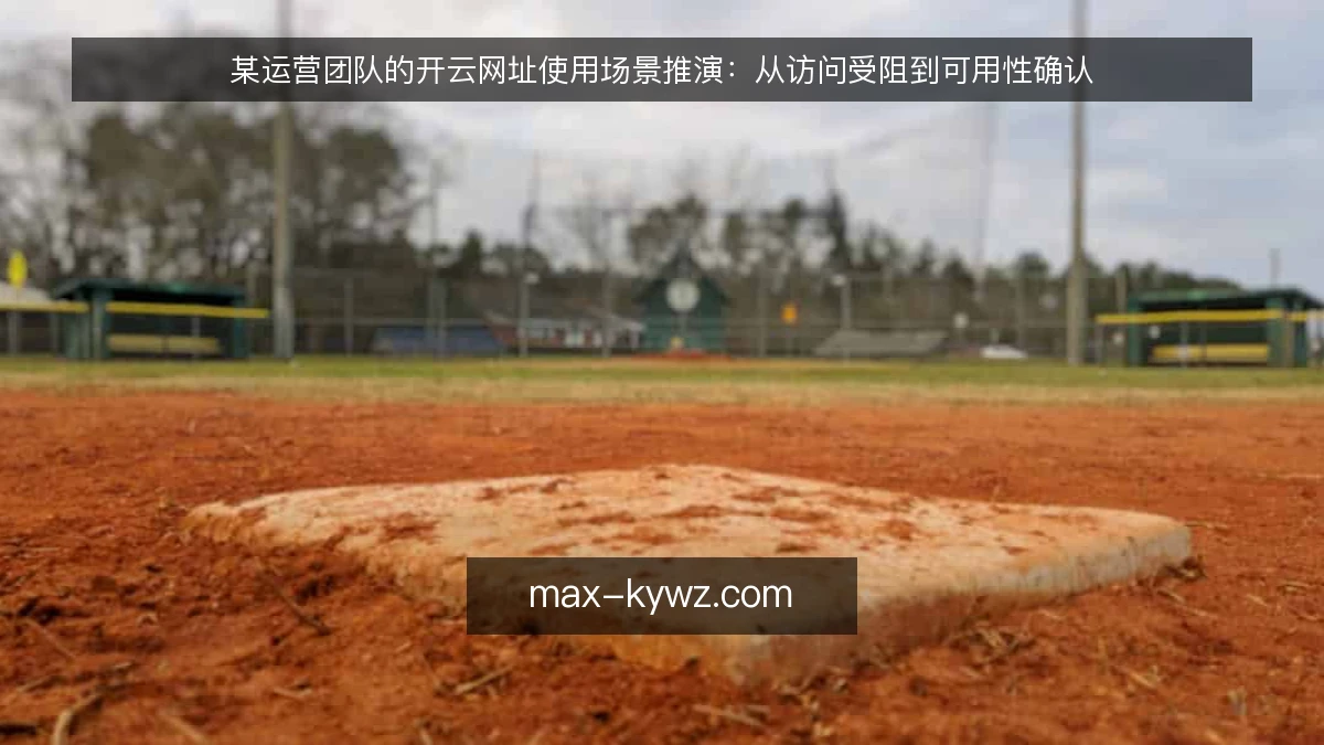 某运营团队的开云网址使用场景推演：从访问受阻到可用性确认