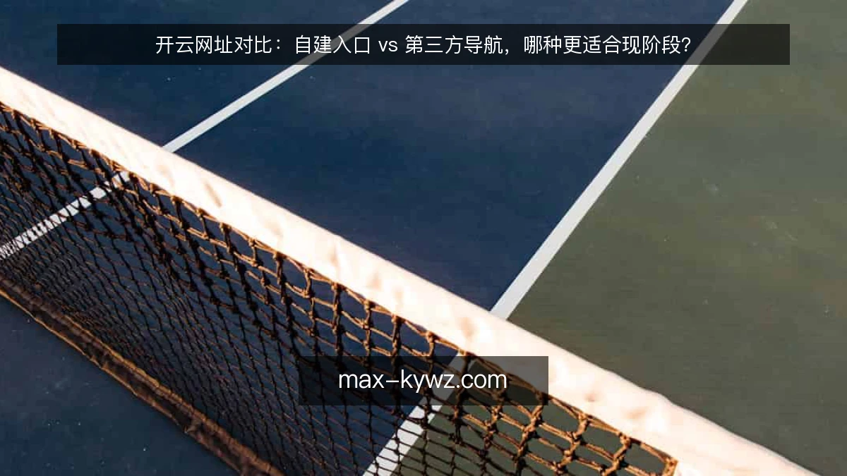 开云网址对比:自建入口 vs 第三方导航,哪种更适合现阶段?