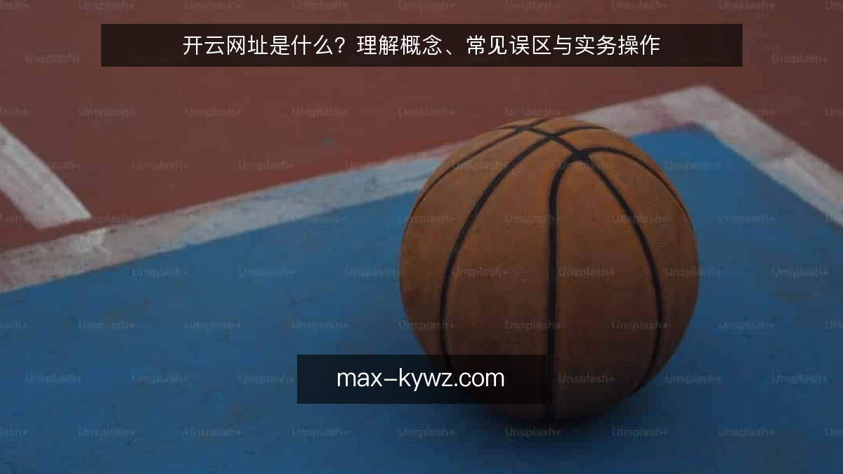 开云网址是什么？理解概念、常见误区与实务操作