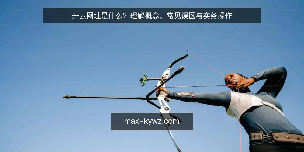 开云网址是什么?理解概念、常见误区与实务操作 — 什么是开云网址:定义与边界 配图