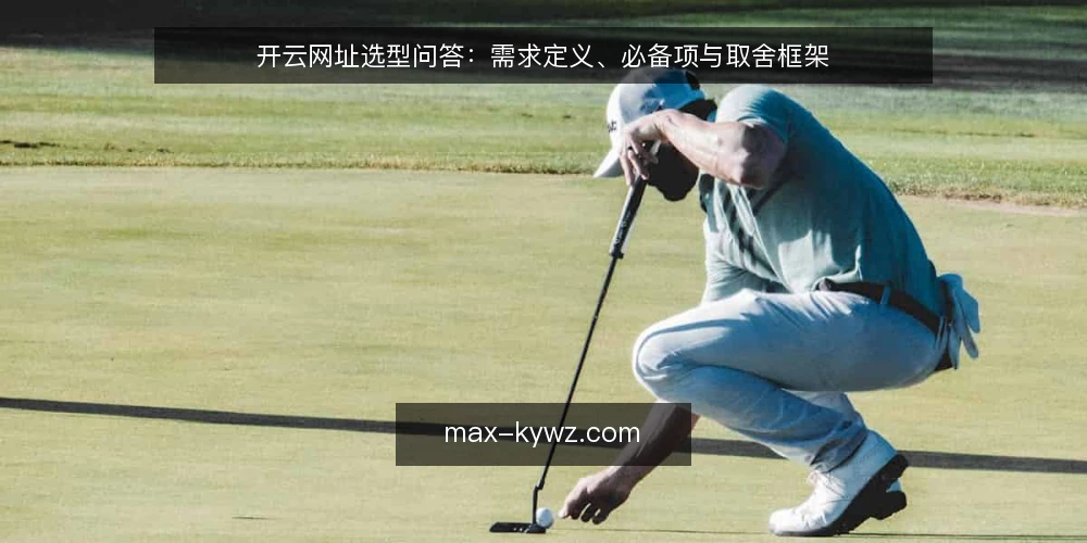 开云网址选型问答：需求定义、必备项与取舍框架 — 开云网址要解决的需求到底是什么？ 配图