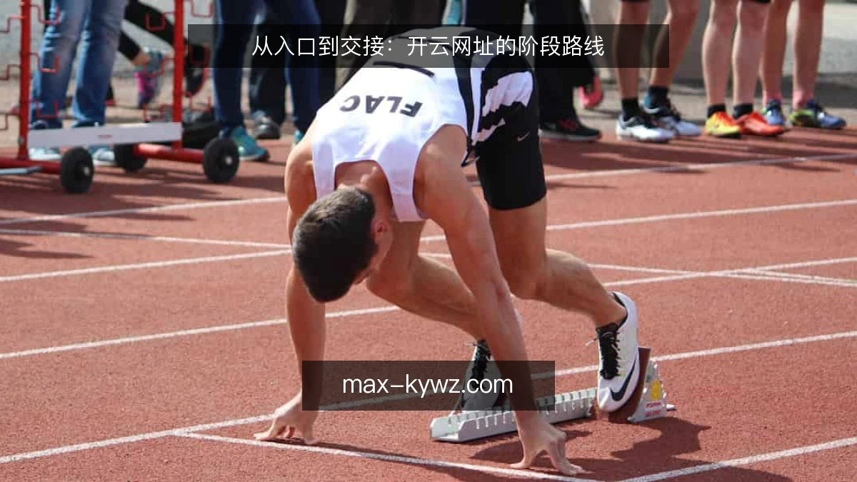 从入口到交接:开云网址的阶段路线