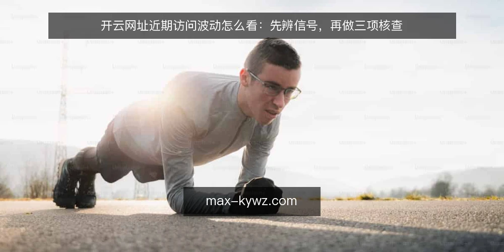 开云网址近期访问波动怎么看:先辨信号,再做三项核查 — 近期访问波动为何被误读 配图