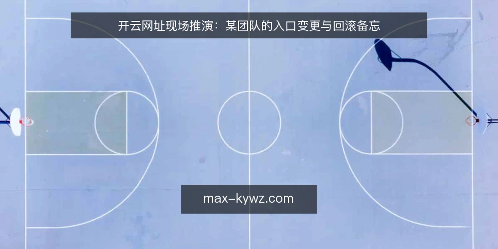 开云网址现场推演:某团队的入口变更与回滚备忘 — 现场信号:哪些变化值得先停下来看 配图