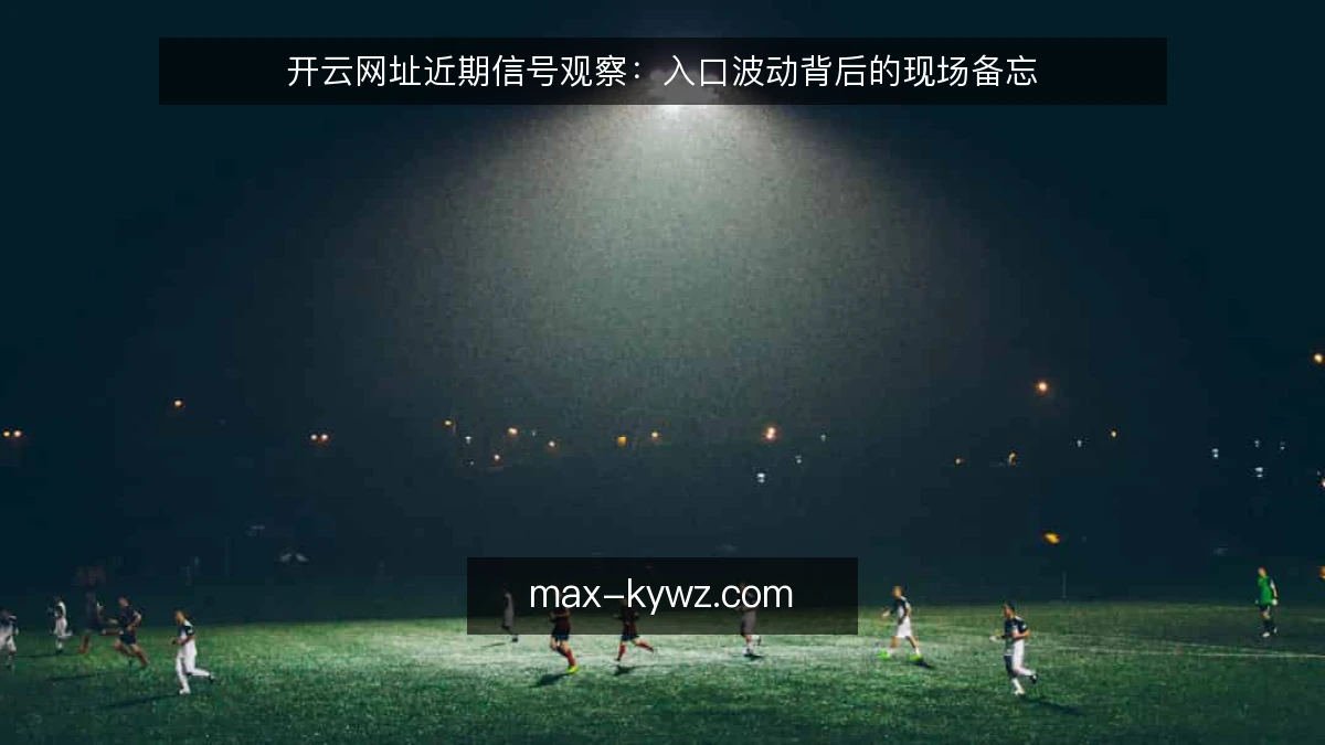 开云网址近期信号观察:入口波动背后的现场备忘