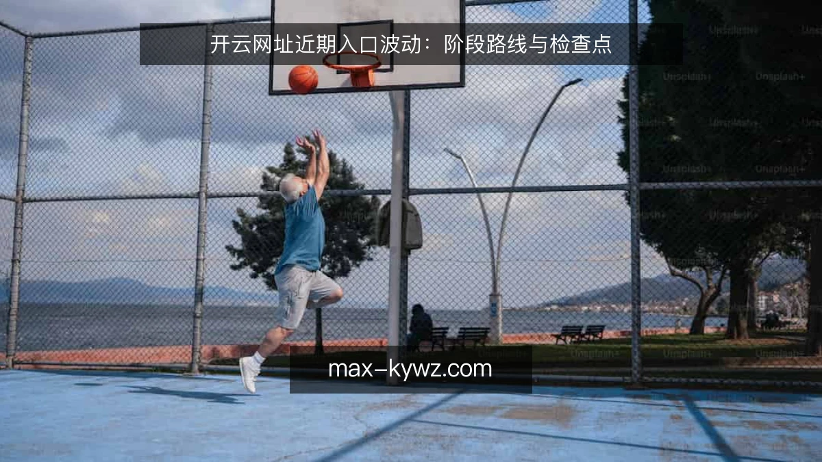 开云网址近期入口波动：阶段路线与检查点