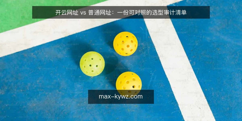 开云网址 vs 普通网址:一份可对照的选型审计清单 — 为什么现在要做这次选型审计 配图